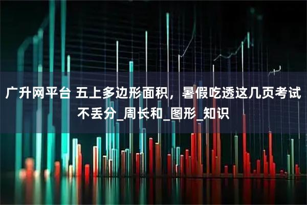 广升网平台 五上多边形面积，暑假吃透这几页考试不丢分_周长和_图形_知识