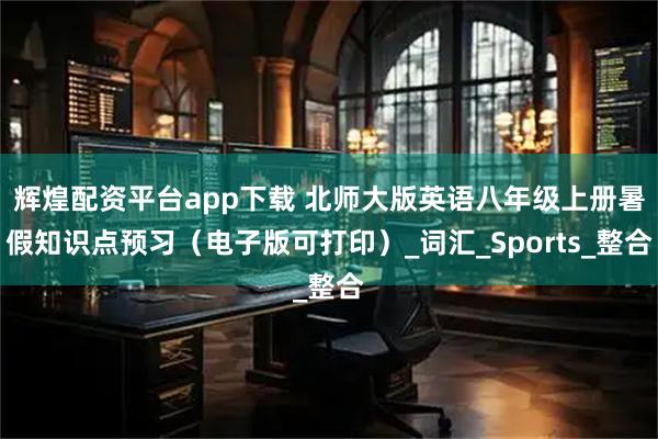 辉煌配资平台app下载 北师大版英语八年级上册暑假知识点预习（电子版可打印）_词汇_Sports_整合