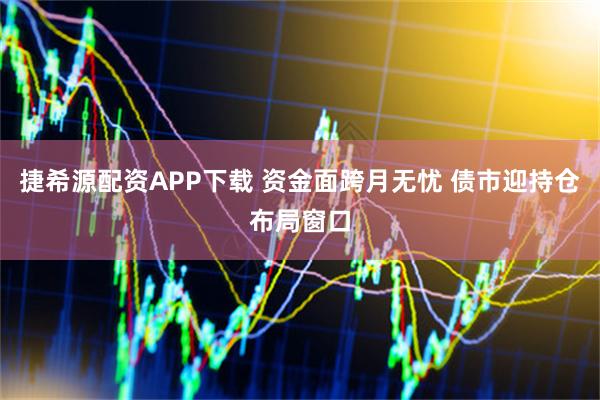 捷希源配资APP下载 资金面跨月无忧 债市迎持仓布局窗口