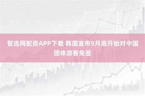 智选网配资APP下载 韩国宣布9月底开始对中国团体游客免签