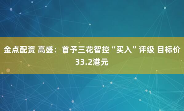 金点配资 高盛：首予三花智控“买入”评级 目标价33.2港元