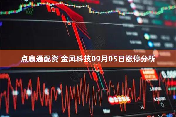 点赢通配资 金风科技09月05日涨停分析