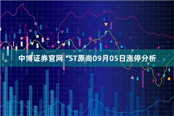 中博证券官网 *ST原尚09月05日涨停分析