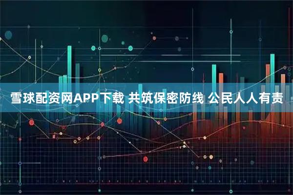 雪球配资网APP下载 共筑保密防线 公民人人有责