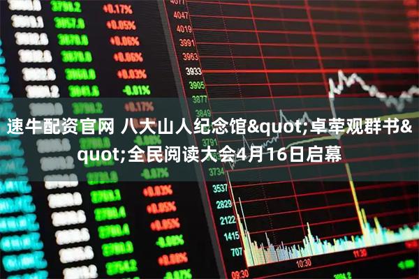 速牛配资官网 八大山人纪念馆"卓荦观群书"全民阅读大会4月16日启幕
